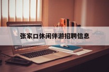 伊犁张家口休闲伴游雇用信息(张家口休闲伴游雇用信息最新)