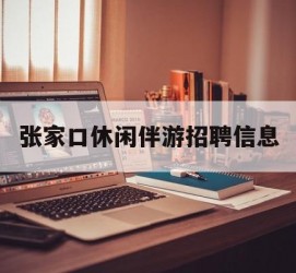伊犁张家口休闲伴游雇用信息(张家口休闲伴游雇用信息最新)
