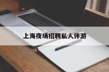 伊犁上海夜场雇用私家伴游(上海雇用高端伴游一天20万)