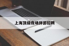 伊犁上海顶级夜场伴游雇用(上海顶级夜场伴游雇用网)