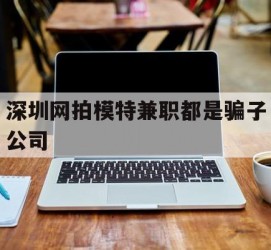 伊犁深圳网拍模特兼职都是骗子公司(雇用网拍模特是实是假)