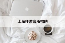 伊犁上海伴游会所雇用(上海伴游雇用月入20)