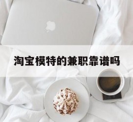 伊犁淘宝模特的兼职靠谱吗(淘宝上的兼职模特是实的吗)