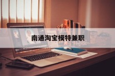 伊犁南通淘宝模特兼职(南通哪里有模特培训班)