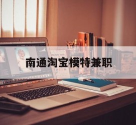 伊犁南通淘宝模特兼职(南通哪里有模特培训班)