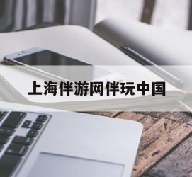 伊犁上海伴游网伴玩中国(上海游伴伴官网)