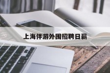 伊犁上海伴游外围雇用日薪(上海雇用伴游年薪8000万)