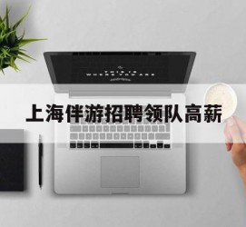伊犁上海伴游雇用领队高薪(上海导游招工)