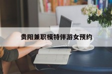 伊犁贵阳兼职模特伴游女预约的简单介绍