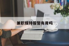 伊犁兼职模特报警有用吗(兼职模特上当了报警能要回来钱吗)